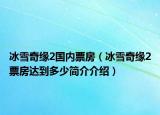 冰雪奇緣2國內(nèi)票房（冰雪奇緣2票房達到多少簡介介紹）