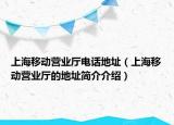 上海移動(dòng)營業(yè)廳電話地址（上海移動(dòng)營業(yè)廳的地址簡介介紹）