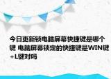 今日更新鎖電腦屏幕快捷鍵是哪個鍵 電腦屏幕鎖定的快捷鍵是WIN鍵+L鍵對嗎