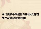 今日更新手麻是什么原因(女性右手手發(fā)麻應(yīng)警惕的病)