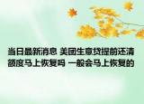 當(dāng)日最新消息 美團(tuán)生意貸提前還清額度馬上恢復(fù)嗎 一般會(huì)馬上恢復(fù)的