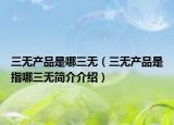 三無產(chǎn)品是哪三無（三無產(chǎn)品是指哪三無簡介介紹）