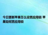 今日更新蘋果怎么設置應用鎖 蘋果如何置應用鎖