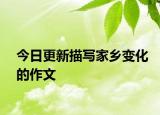 今日更新描寫(xiě)家鄉(xiāng)變化的作文