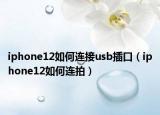 iphone12如何連接usb插口（iphone12如何連拍）