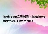 landrover車型辨別（landrover是什么車子簡介介紹）