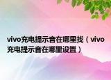 vivo充電提示音在哪里找（vivo充電提示音在哪里設(shè)置）