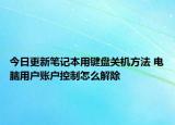 今日更新筆記本用鍵盤關(guān)機方法 電腦用戶賬戶控制怎么解除