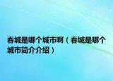 春城是哪個(gè)城市啊（春城是哪個(gè)城市簡介介紹）