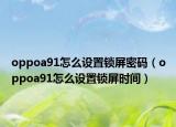 oppoa91怎么設(shè)置鎖屏密碼（oppoa91怎么設(shè)置鎖屏?xí)r間）