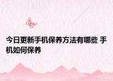 今日更新手機(jī)保養(yǎng)方法有哪些 手機(jī)如何保養(yǎng)