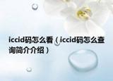 iccid碼怎么看（iccid碼怎么查詢簡介介紹）