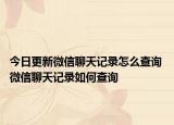 今日更新微信聊天記錄怎么查詢 微信聊天記錄如何查詢