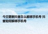 今日更新抖音怎么解綁手機號 抖音如何解綁手機號