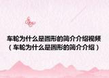 車(chē)輪為什么是圓形的簡(jiǎn)介介紹視頻（車(chē)輪為什么是圓形的簡(jiǎn)介介紹）