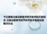 今日更新注冊谷歌賬號時手機號碼不能驗證 注冊谷歌賬號時手機號碼不能驗證的解決辦法