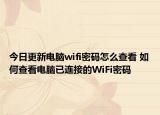今日更新電腦wifi密碼怎么查看 如何查看電腦已連接的WiFi密碼