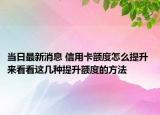 當(dāng)日最新消息 信用卡額度怎么提升 來(lái)看看這幾種提升額度的方法