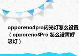 opporeno4pro閃光燈怎么設(shè)置（opporeno8Pro 怎么設(shè)置呼吸燈）