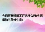 今日更新睡眠不好吃什么藥(失眠最怕三種維生素)
