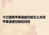 今日更新蘋果語音控制怎么關(guān)閉 蘋果語音控制如何閉