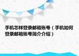 手機(jī)怎樣登錄郵箱賬號（手機(jī)如何登錄郵箱賬號簡介介紹）