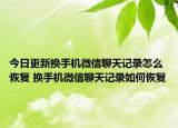 今日更新?lián)Q手機(jī)微信聊天記錄怎么恢復(fù) 換手機(jī)微信聊天記錄如何恢復(fù)
