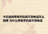 今日更新蘋(píng)果手機(jī)接不到電話怎么回事 為什么蘋(píng)果手機(jī)接不到電話