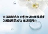 當(dāng)日最新消息 公積金貸款面簽后多久通知貸款成功 在這時(shí)間內(nèi)