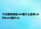 今日更新網(wǎng)絡(luò)ssid是什么意思(wifi中ssid是什么)