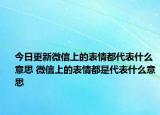 今日更新微信上的表情都代表什么意思 微信上的表情都是代表什么意思