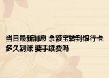 當(dāng)日最新消息 余額寶轉(zhuǎn)到銀行卡多久到賬 要手續(xù)費(fèi)嗎