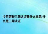 今日更新三網(wǎng)認證是什么意思 什么是三網(wǎng)認證