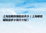 上海是郵政編碼是多少（上海郵政編碼是多少簡介介紹）