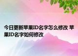 今日更新蘋果ID名字怎么修改 蘋果ID名字如何修改