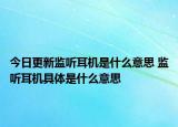 今日更新監(jiān)聽耳機是什么意思 監(jiān)聽耳機具體是什么意思