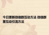 今日更新微信群互動方法 微信群里互動引流方法