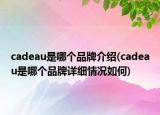 cadeau是哪個(gè)品牌介紹(cadeau是哪個(gè)品牌詳細(xì)情況如何)