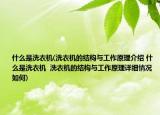 什么是洗衣機(jī)(洗衣機(jī)的結(jié)構(gòu)與工作原理介紹 什么是洗衣機(jī)  洗衣機(jī)的結(jié)構(gòu)與工作原理詳細(xì)情況如何)