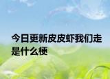 今日更新皮皮蝦我們走是什么梗