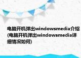 電腦開機彈出windowsmedia介紹(電腦開機彈出windowsmedia詳細(xì)情況如何)