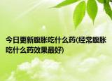 今日更新腹脹吃什么藥(經(jīng)常腹脹吃什么藥效果最好)