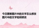 今日更新圖片中的文字怎么修改 圖片中的文字如何修改