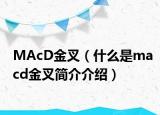 MAcD金叉（什么是macd金叉簡介介紹）