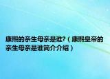 康熙的親生母親是誰?（康熙皇帝的親生母親是誰簡介介紹）