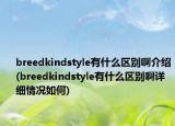 breedkindstyle有什么區(qū)別啊介紹(breedkindstyle有什么區(qū)別啊詳細(xì)情況如何)