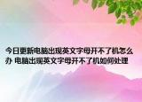 今日更新電腦出現(xiàn)英文字母開(kāi)不了機(jī)怎么辦 電腦出現(xiàn)英文字母開(kāi)不了機(jī)如何處理