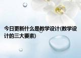今日更新什么是教學設計(教學設計的三大要素)