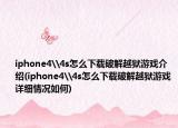 iphone4\4s怎么下載破解越獄游戲介紹(iphone4\4s怎么下載破解越獄游戲詳細(xì)情況如何)