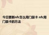 今日更新nfc怎么用門禁卡 nfc用門禁卡的方法